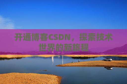 开通博客CSDN，探索技术世界的新旅程